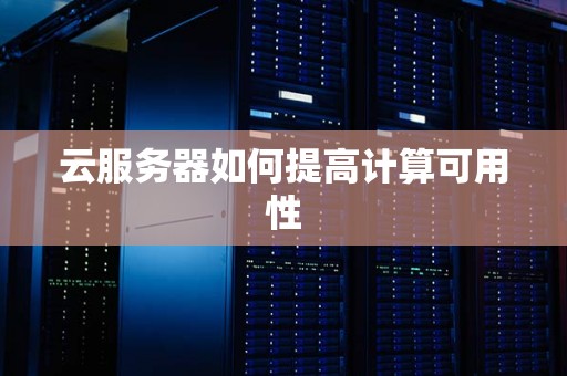 云服务器如何提高计算可用性