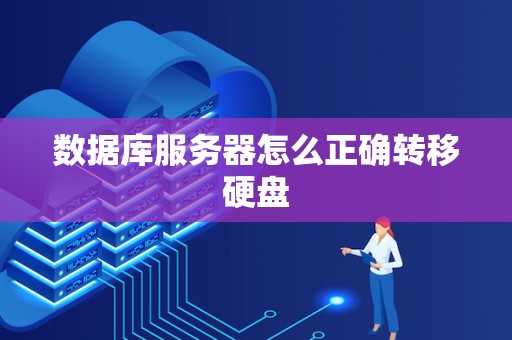 数据库服务器怎么正确转移硬盘 数据库服务器怎么正确转移硬盘