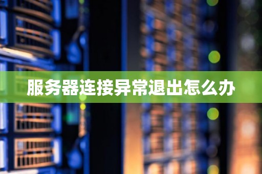 服务器连接异常退出怎么办