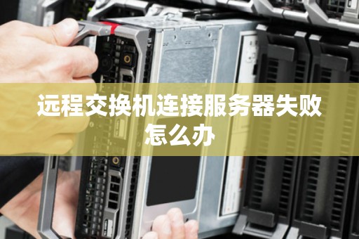 远程交换机连接服务器失败怎么办