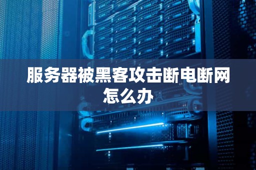 服务器被黑客攻击断电断网怎么办 服务器被黑客攻击断电断网怎么办