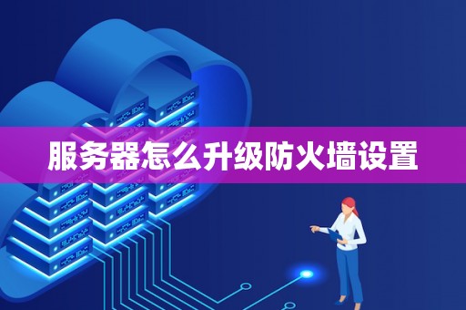 服务器怎么升级防火墙设置