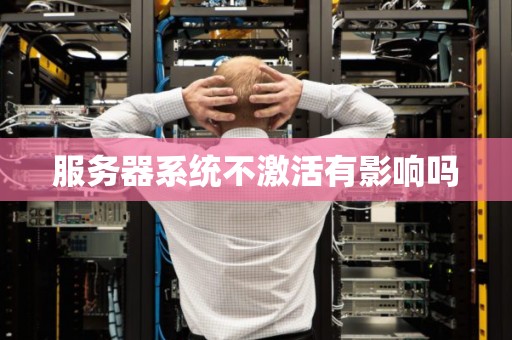 服务器系统不激活有影响吗