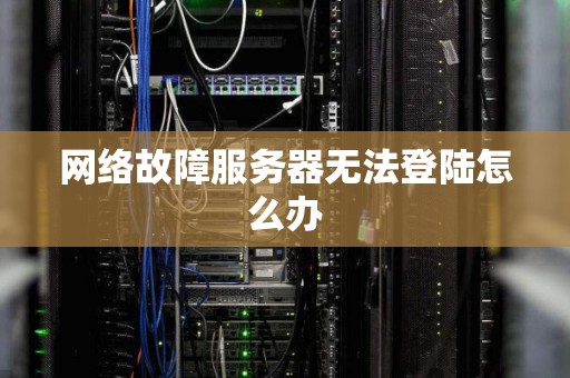 网络故障服务器无法登陆怎么办
