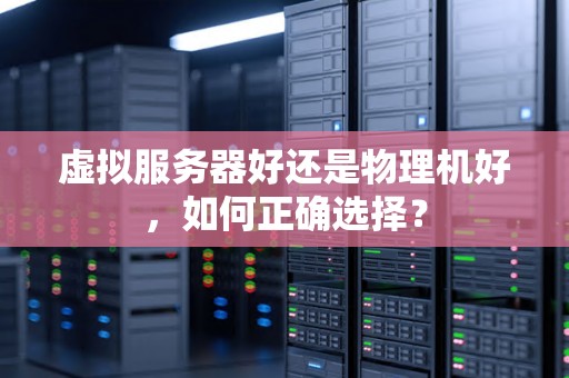 虚拟服务器好还是物理机好，如何正确选择？