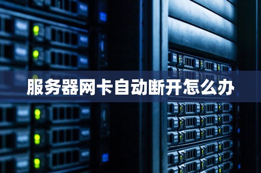 服务器网卡自动断开怎么办