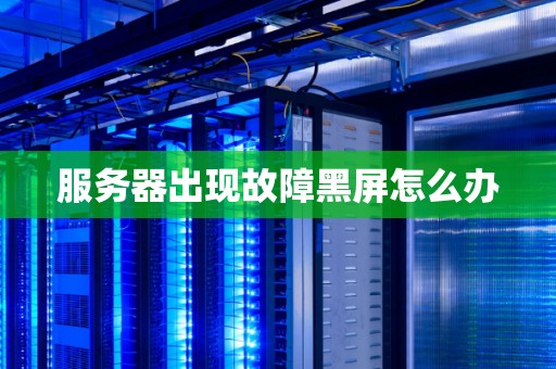 服务器出现故障黑屏怎么办 服务器出现故障黑屏怎么办