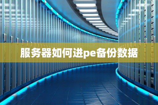 服务器如何进pe备份数据 服务器如何进pe备份数据