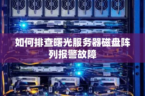 如何排查曙光服务器磁盘阵列报警故障