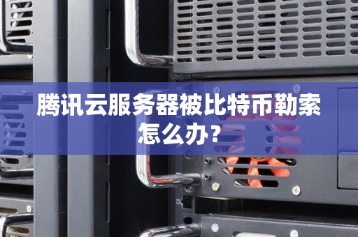 腾讯云服务器被比特币勒索怎么办？