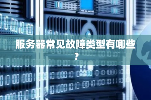 服务器常见故障类型有哪些？