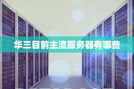 华三目前主流服务器有哪些