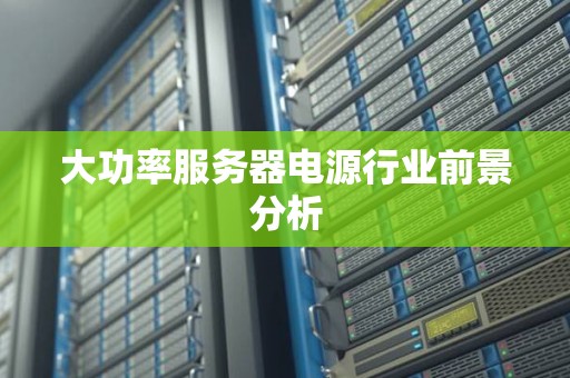 大功率服务器电源行业前景分析