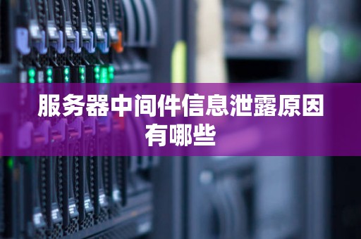 服务器中间件信息泄露原因有哪些 服务器中间件信息泄露原因有哪些