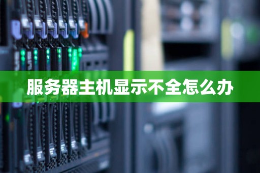 服务器主机显示不全怎么办 服务器主机显示不全怎么办