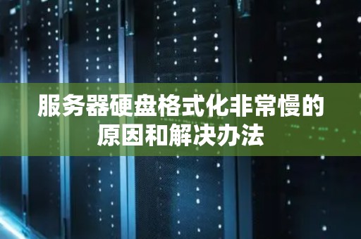 服务器硬盘格式化非常慢的原因和解决办法