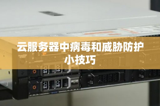 云服务器中病毒和威胁防护小技巧