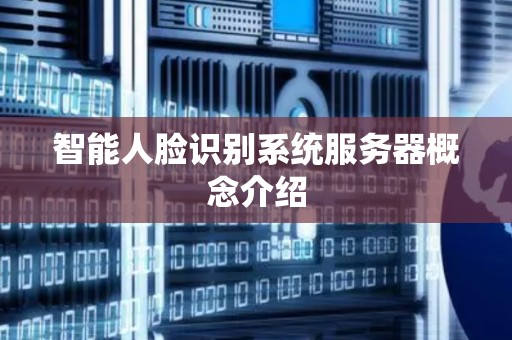 智能人脸识别系统服务器概念介绍