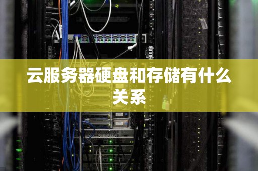 云服务器硬盘和存储有什么关系 云服务器硬盘和存储有什么关系