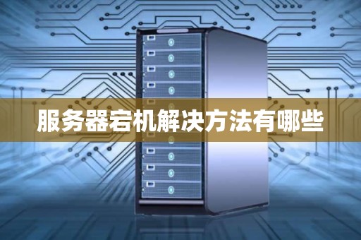 服务器宕机解决方法有哪些 服务器宕机解决方法有哪些