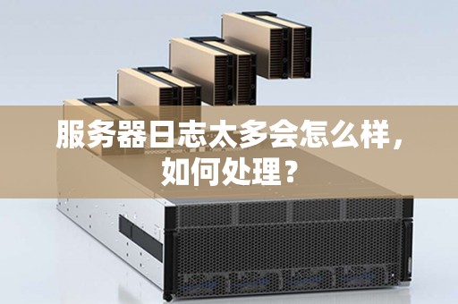 服务器日志太多会怎么样，如何处理？