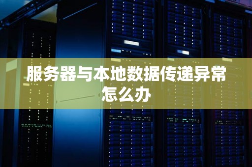 服务器与本地数据传递异常怎么办 服务器与本地数据传递异常怎么办