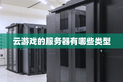 云游戏的服务器有哪些类型