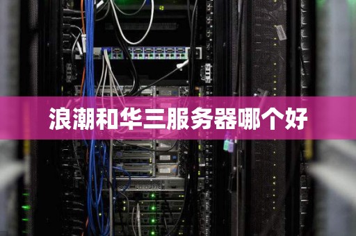 浪潮和华三服务器哪个好