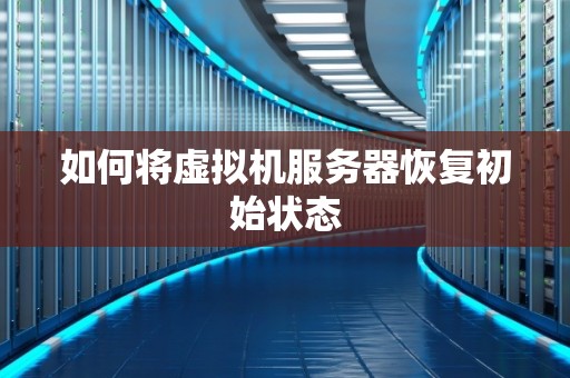 如何将虚拟机服务器恢复初始状态 如何将虚拟机服务器恢复初始状态