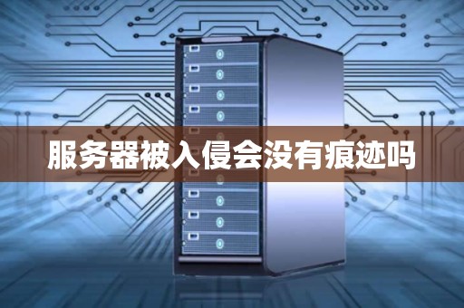 服务器被入侵会没有痕迹吗