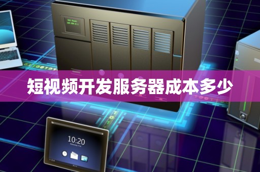 短视频开发服务器成本多少 短视频开发服务器成本多少
