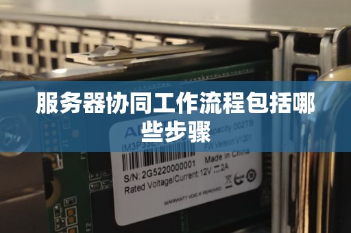 服务器协同工作流程包括哪些步骤 服务器协同工作流程包括哪些步骤