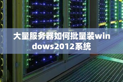 大量服务器如何批量装windows2012系统