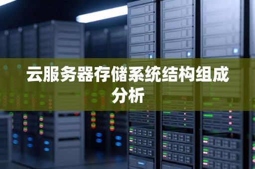 云服务器存储系统结构组成分析 云服务器存储系统结构组成分析