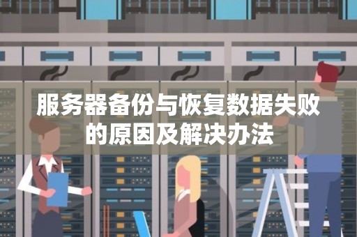 服务器备份与恢复数据失败的原因及解决办法 服务器备份与恢复数据失败的原因及解决办法