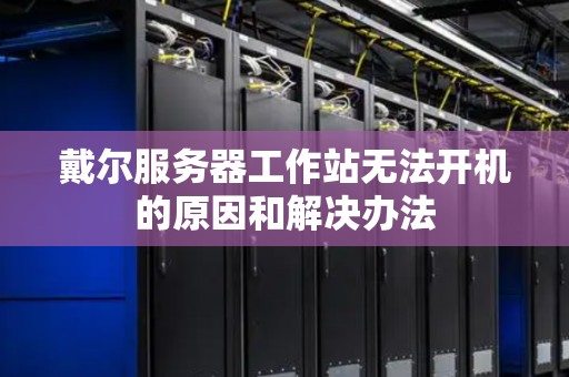 戴尔服务器工作站无法开机的原因和解决办法