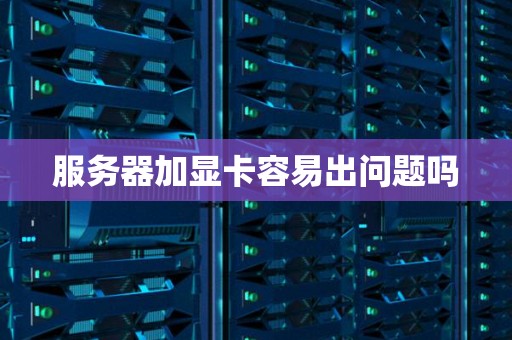 服务器加显卡容易出问题吗