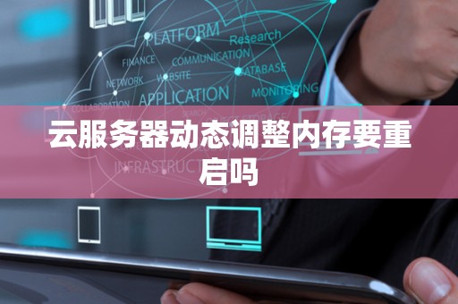 云服务器动态调整内存要重启吗 云服务器动态调整内存要重启吗