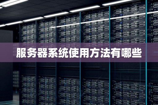 服务器系统使用方法有哪些