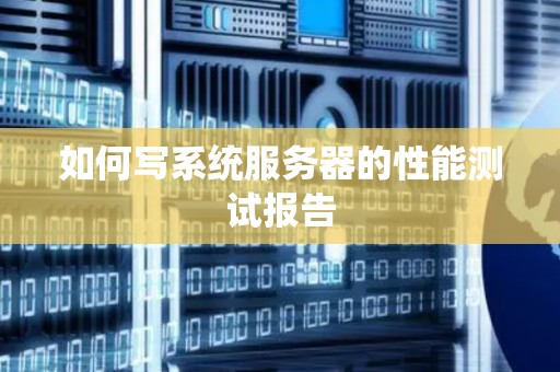 如何写系统服务器的性能测试报告