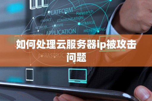 如何处理云服务器ip被攻击问题 如何处理云服务器ip被攻击问题