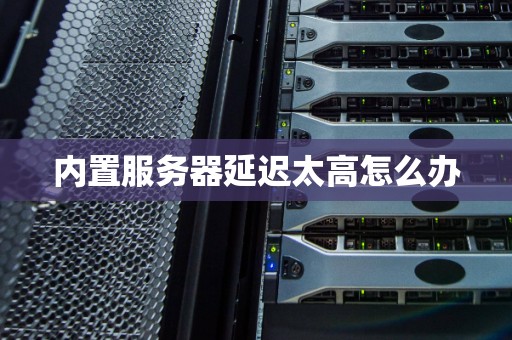 内置服务器延迟太高怎么办