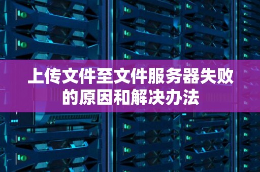 上传文件至文件服务器失败的原因和解决办法