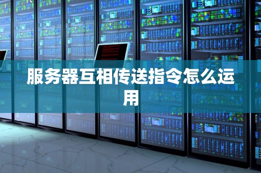 服务器互相传送指令怎么运用 服务器互相传送指令怎么运用