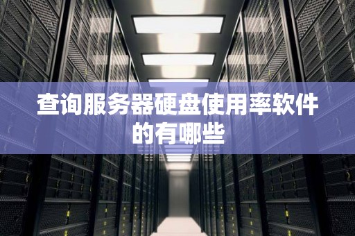 查询服务器硬盘使用率软件的有哪些