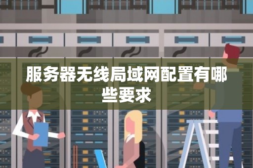 服务器无线局域网配置有哪些要求 服务器无线局域网配置有哪些要求