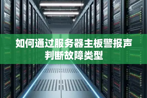 如何通过服务器主板警报声判断故障类型 如何通过服务器主板警报声判断故障类型