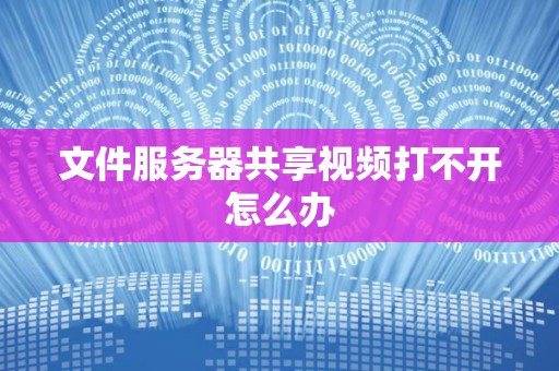 文件服务器共享视频打不开怎么办