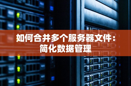 如何合并多个服务器文件：简化数据管理