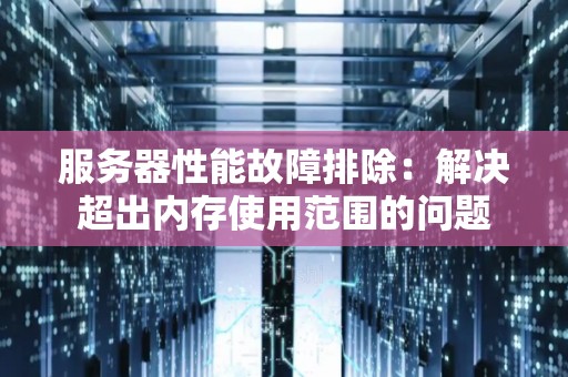 服务器性能故障排除：解决超出内存使用范围的问题